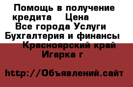 Помощь в получение кредита! › Цена ­ 777 - Все города Услуги » Бухгалтерия и финансы   . Красноярский край,Игарка г.